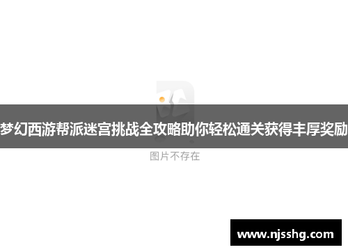 梦幻西游帮派迷宫挑战全攻略助你轻松通关获得丰厚奖励